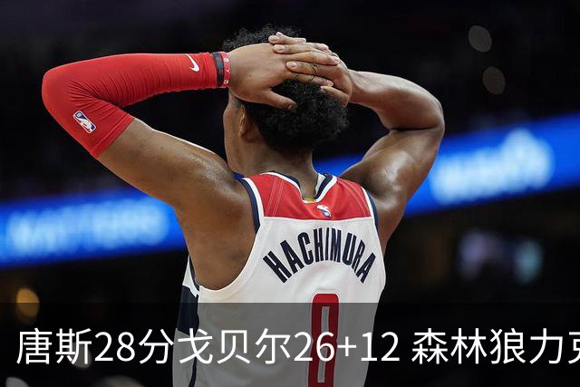 唐斯28分戈贝尔26+12 森林狼力克黄蜂4连胜