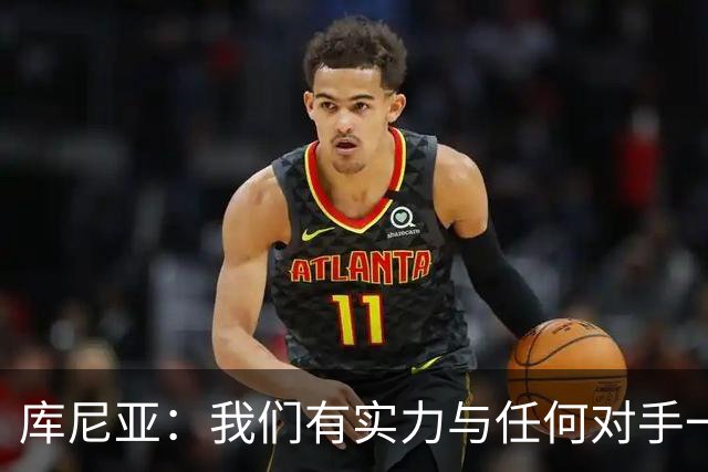 库尼亚：我们有实力与任何对手一较高下 内马尔是这代人的偶像