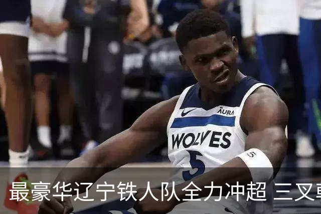 最豪华辽宁铁人队全力冲超 三叉戟升级成四大天王