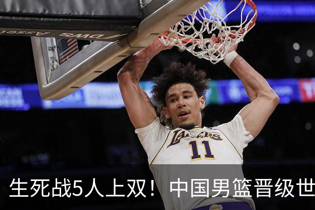 生死战5人上双！中国男篮晋级世预赛第二阶段