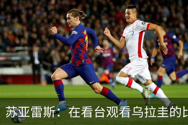 苏亚雷斯：在看台观看乌拉圭的比赛很煎熬 梅西本人不太在意纪录