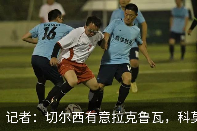 记者：切尔西有意拉克鲁瓦，科莫在谈查洛巴的转会