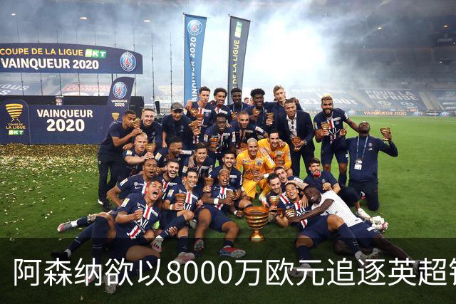 阿森纳欲以8000万欧元追逐英超银靴，西甲明星或将加盟