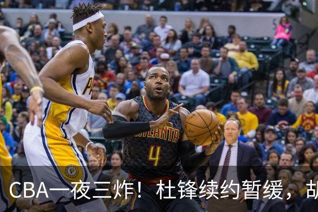 CBA一夜三炸！杜锋续约暂缓，胡明轩深夜发声，两名小将入选国青